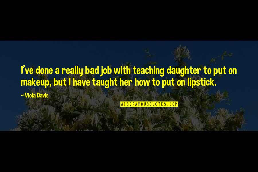 Put On Lipstick Quotes By Viola Davis: I've done a really bad job with teaching Put On Lipstick Quotes By Viola Davis: I've done a really bad job with teaching