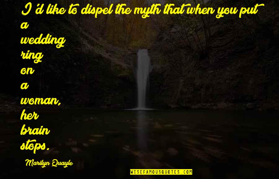Put On Quotes By Marilyn Quayle: I'd like to dispel the myth that when