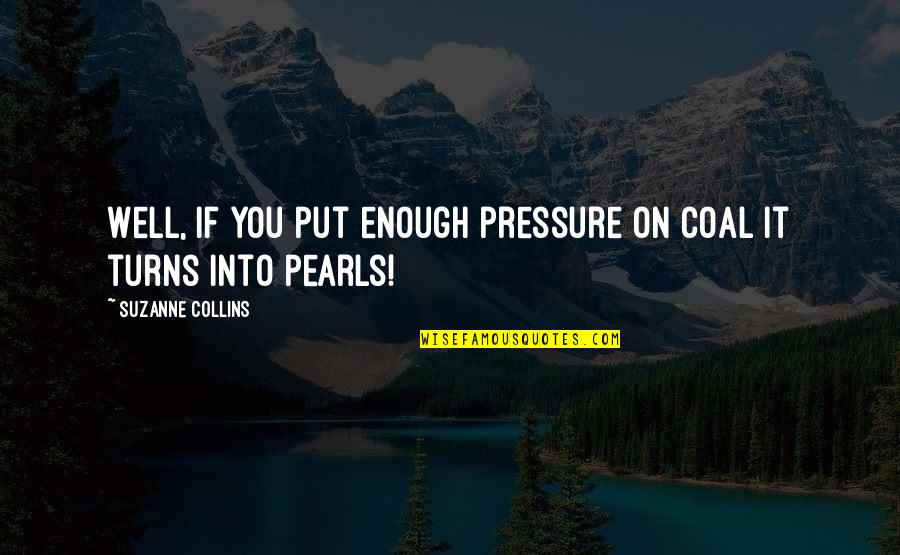 Put On Quotes By Suzanne Collins: Well, if you put enough pressure on coal