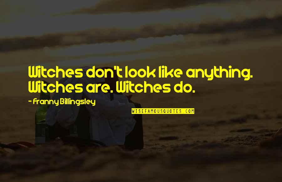 Put On Your Big Boy Pants Quote Quotes By Franny Billingsley: Witches don't look like anything. Witches are. Witches Put On Your Big Boy Pants Quote Quotes By Franny Billingsley: Witches don't look like anything. Witches are. Witches