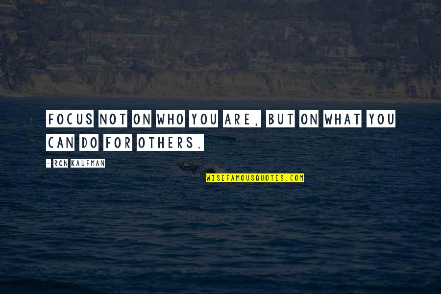 Put Ones Foot In Ones Mouth Quotes By Ron Kaufman: Focus not on who you are, but on