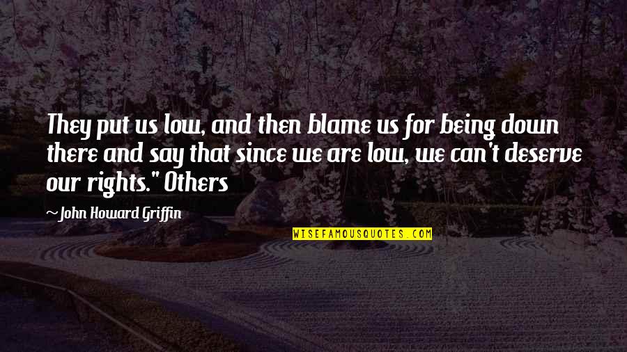 Put Others Down Quotes By John Howard Griffin: They put us low, and then blame us