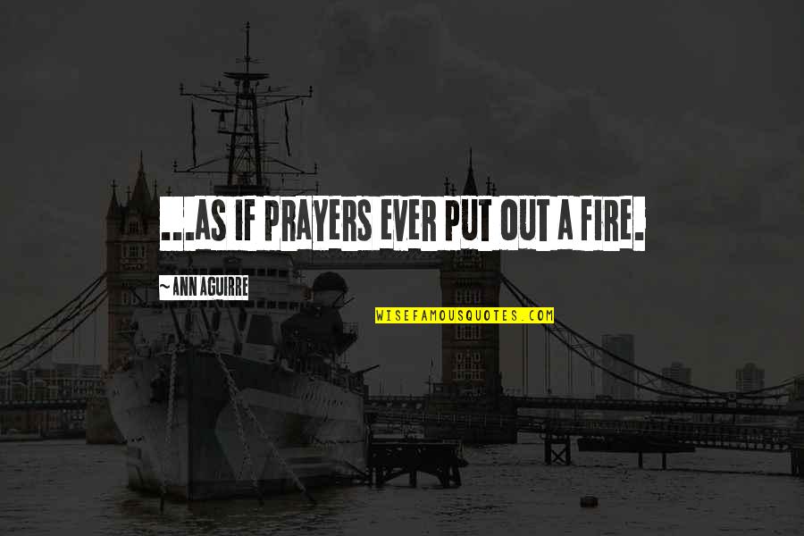Put Out Fire Quotes By Ann Aguirre: ...as if prayers ever put out a fire.