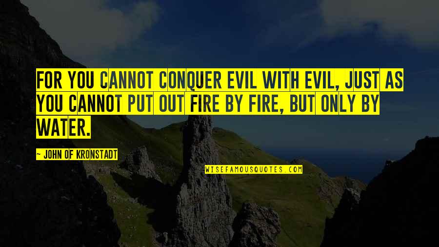 Put Out Fire Quotes By John Of Kronstadt: For you cannot conquer evil with evil, just