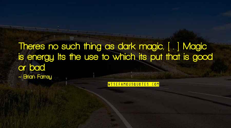 Put Out Good Energy Quotes By Brian Farrey: There's no such thing as dark magic, [