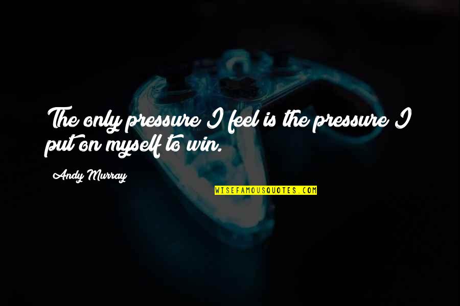 Put Pressure On Quotes By Andy Murray: The only pressure I feel is the pressure