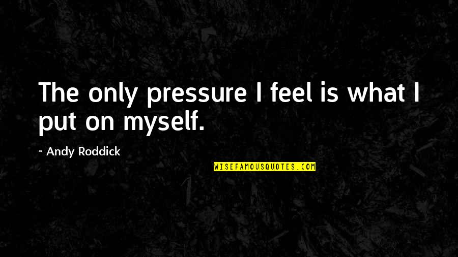 Put Pressure On Quotes By Andy Roddick: The only pressure I feel is what I Put Pressure On Quotes By Andy Roddick: The only pressure I feel is what I