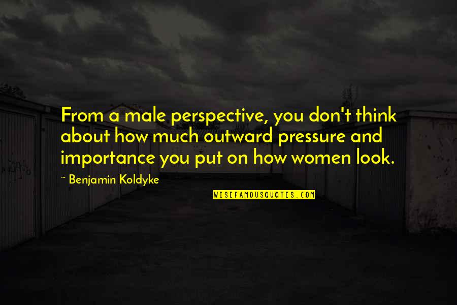Put Pressure On Quotes By Benjamin Koldyke: From a male perspective, you don't think about Put Pressure On Quotes By Benjamin Koldyke: From a male perspective, you don't think about