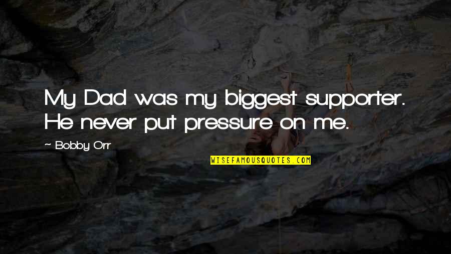 Put Pressure On Quotes By Bobby Orr: My Dad was my biggest supporter. He never