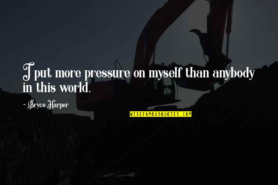 Put Pressure On Quotes By Bryce Harper: I put more pressure on myself than anybody Put Pressure On Quotes By Bryce Harper: I put more pressure on myself than anybody