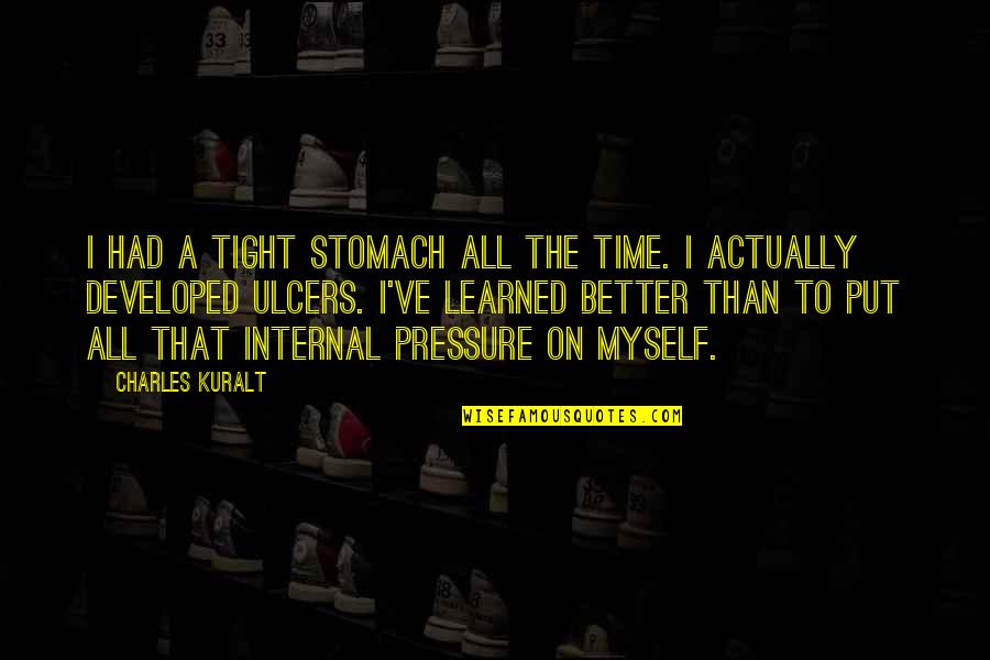 Put Pressure On Quotes By Charles Kuralt: I had a tight stomach all the time. Put Pressure On Quotes By Charles Kuralt: I had a tight stomach all the time.