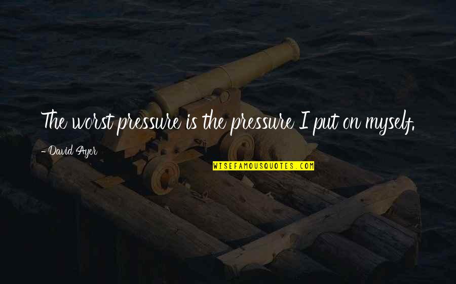 Put Pressure On Quotes By David Ayer: The worst pressure is the pressure I put Put Pressure On Quotes By David Ayer: The worst pressure is the pressure I put