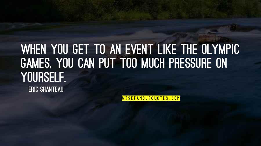Put Pressure On Quotes By Eric Shanteau: When you get to an event like the Put Pressure On Quotes By Eric Shanteau: When you get to an event like the