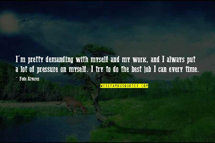 Put Pressure On Quotes By Fede Alvarez: I'm pretty demanding with myself and my work, Put Pressure On Quotes By Fede Alvarez: I'm pretty demanding with myself and my work,