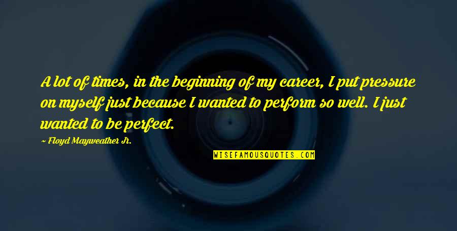 Put Pressure On Quotes By Floyd Mayweather Jr.: A lot of times, in the beginning of Put Pressure On Quotes By Floyd Mayweather Jr.: A lot of times, in the beginning of
