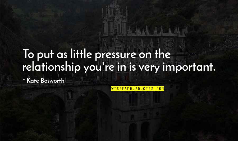 Put Pressure On Quotes By Kate Bosworth: To put as little pressure on the relationship