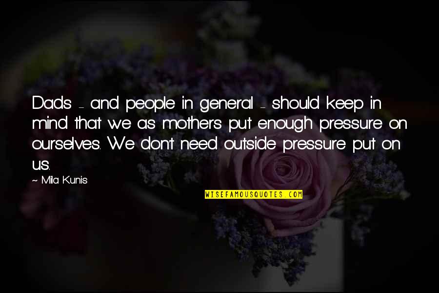 Put Pressure On Quotes By Mila Kunis: Dads - and people in general - should Put Pressure On Quotes By Mila Kunis: Dads - and people in general - should