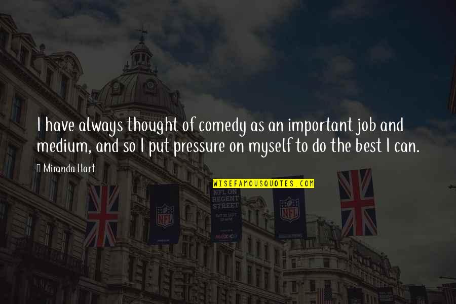 Put Pressure On Quotes By Miranda Hart: I have always thought of comedy as an Put Pressure On Quotes By Miranda Hart: I have always thought of comedy as an