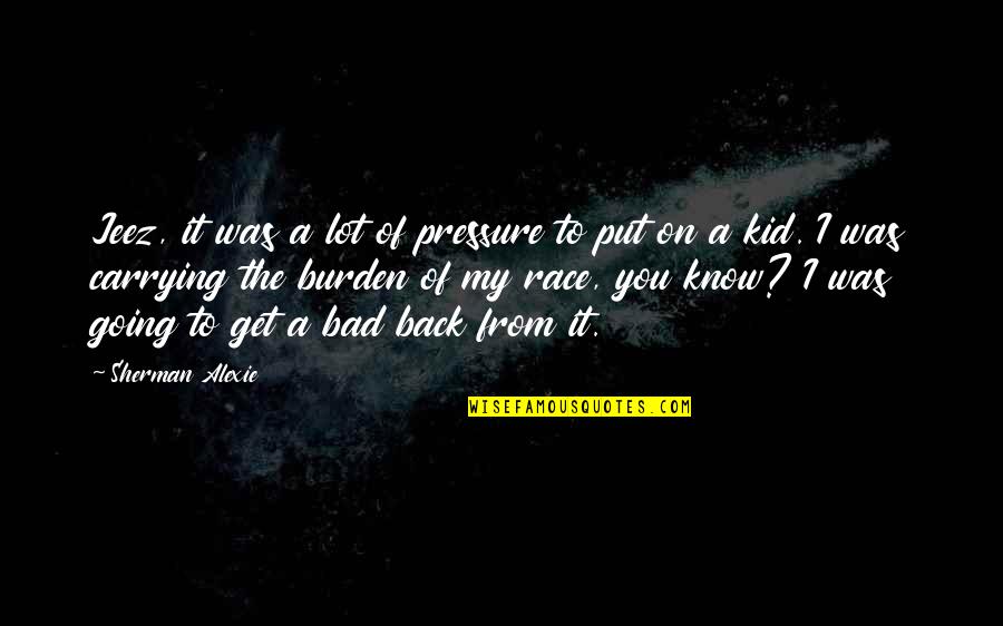 Put Pressure On Quotes By Sherman Alexie: Jeez, it was a lot of pressure to Put Pressure On Quotes By Sherman Alexie: Jeez, it was a lot of pressure to
