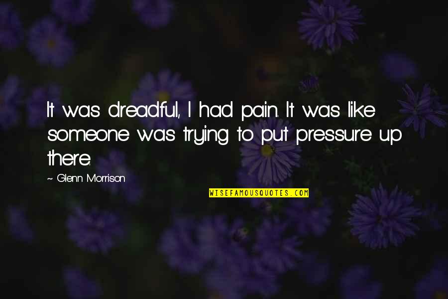 Put Pressure On Someone Quotes By Glenn Morrison: It was dreadful, I had pain. It was