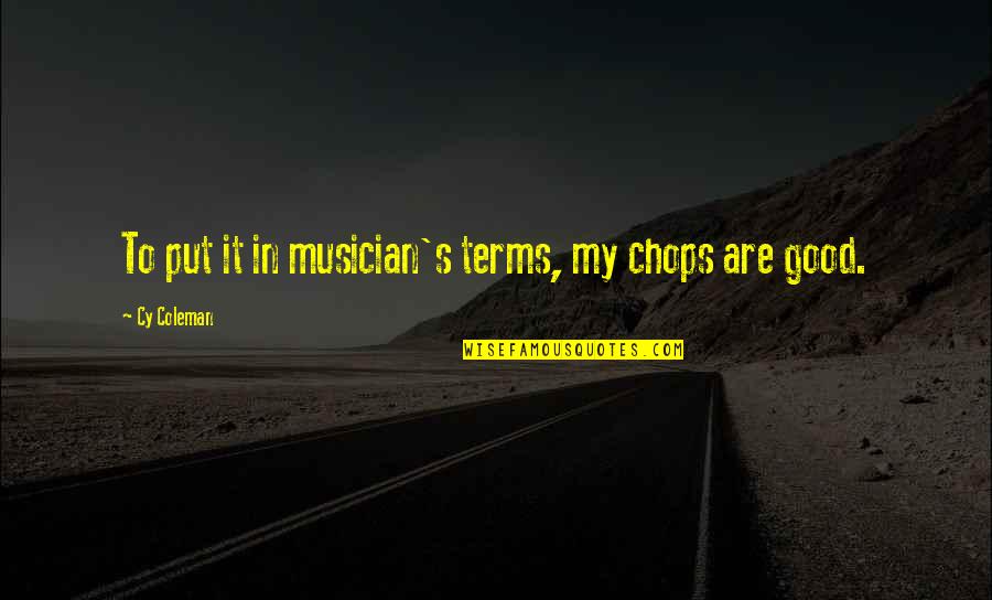 Put Quotes By Cy Coleman: To put it in musician's terms, my chops Put Quotes By Cy Coleman: To put it in musician's terms, my chops
