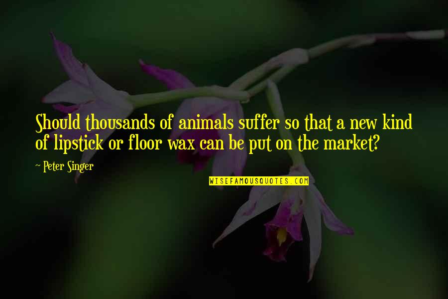Put Some Lipstick On Quotes By Peter Singer: Should thousands of animals suffer so that a