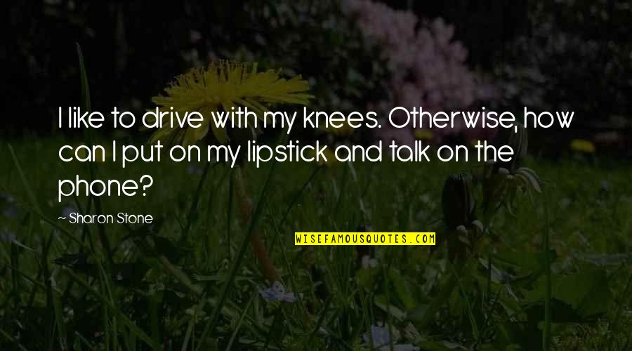 Put Some Lipstick On Quotes By Sharon Stone: I like to drive with my knees. Otherwise,