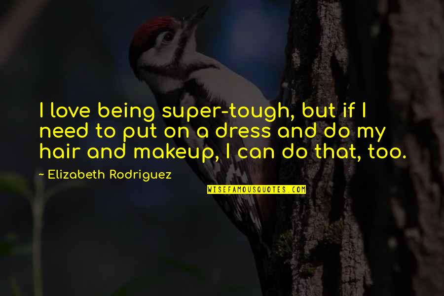 Put Some Makeup On Quotes By Elizabeth Rodriguez: I love being super-tough, but if I need