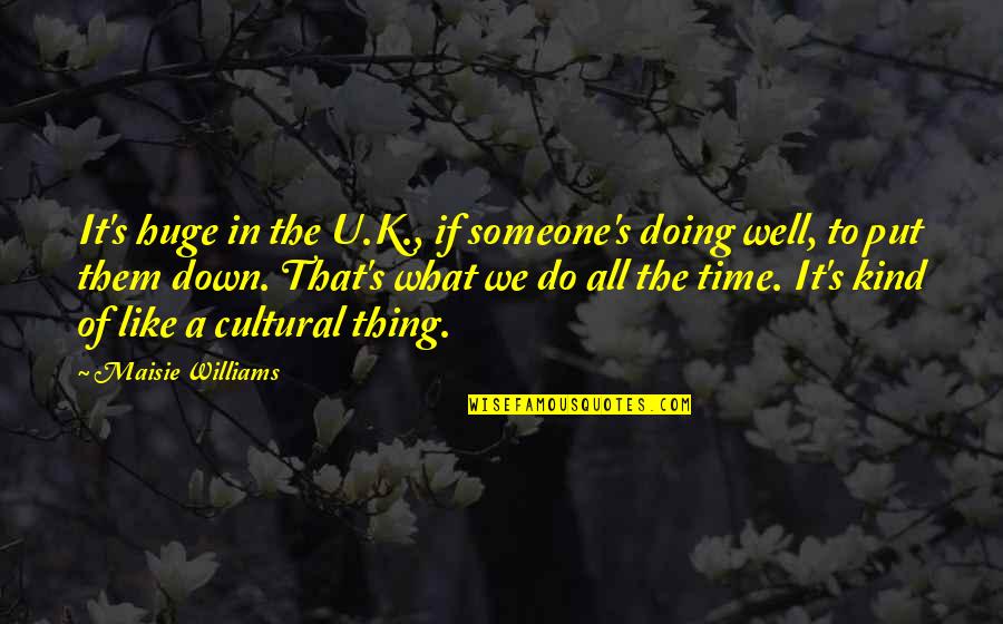 Put Someone Down Quotes By Maisie Williams: It's huge in the U.K., if someone's doing Put Someone Down Quotes By Maisie Williams: It's huge in the U.K., if someone's doing