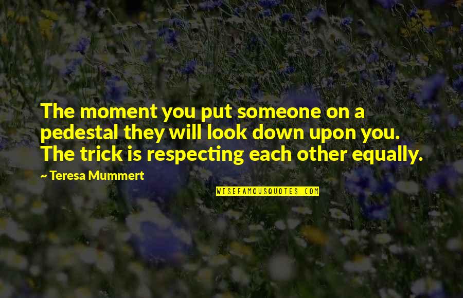 Put Someone Down Quotes By Teresa Mummert: The moment you put someone on a pedestal Put Someone Down Quotes By Teresa Mummert: The moment you put someone on a pedestal