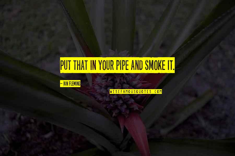 Put That In Your Pipe And Smoke It Quotes By Ian Fleming: Put that in your pipe and smoke it. Put That In Your Pipe And Smoke It Quotes By Ian Fleming: Put that in your pipe and smoke it.