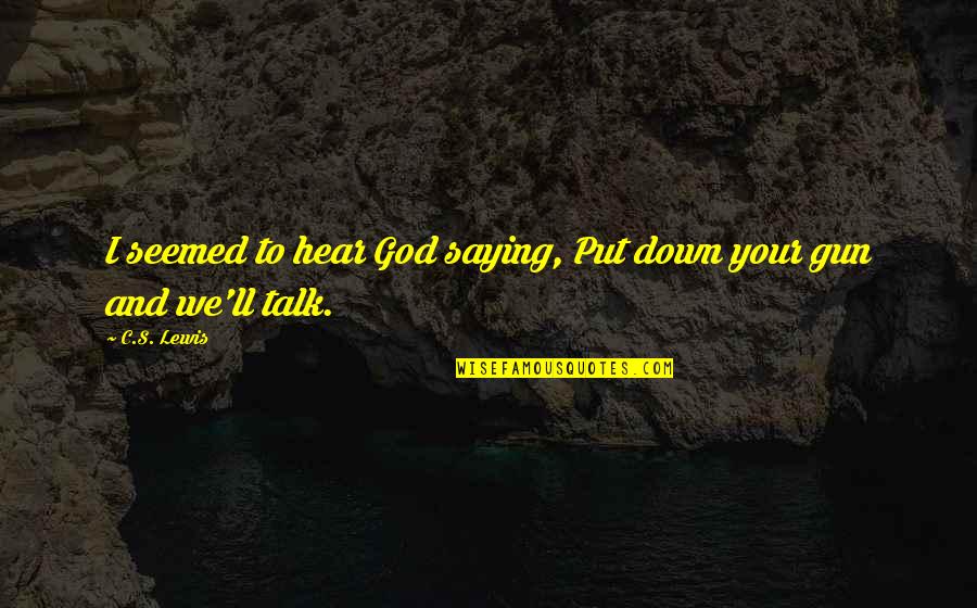 Put The Gun Down Quotes By C.S. Lewis: I seemed to hear God saying, Put down