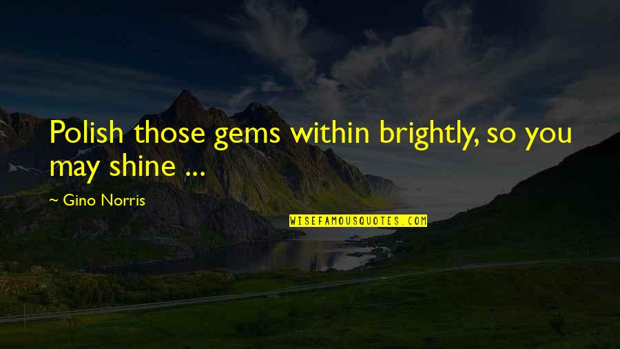 Put Things Away Quotes By Gino Norris: Polish those gems within brightly, so you may