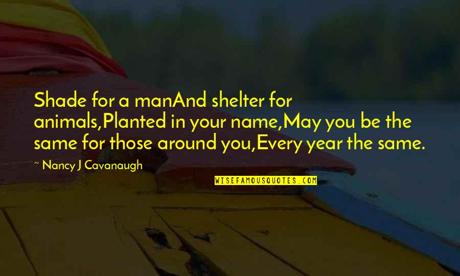 Put Things Away Quotes By Nancy J Cavanaugh: Shade for a manAnd shelter for animals,Planted in