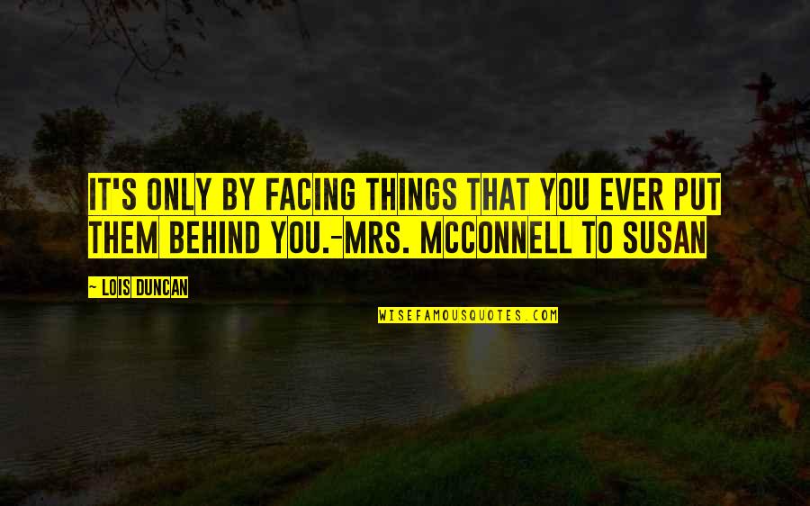 Put Things Behind You Quotes By Lois Duncan: It's only by facing things that you ever