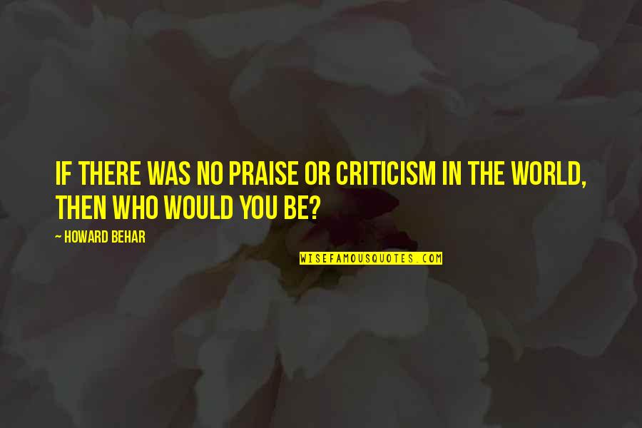 Put Things In God's Hands Quotes By Howard Behar: If there was no praise or criticism in