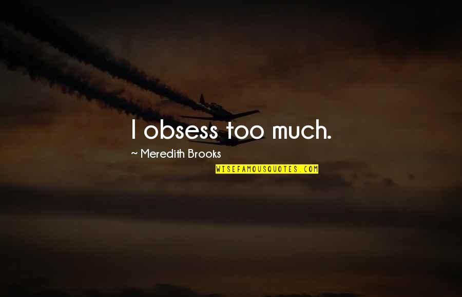 Put Things In God's Hands Quotes By Meredith Brooks: I obsess too much. Put Things In God's Hands Quotes By Meredith Brooks: I obsess too much.