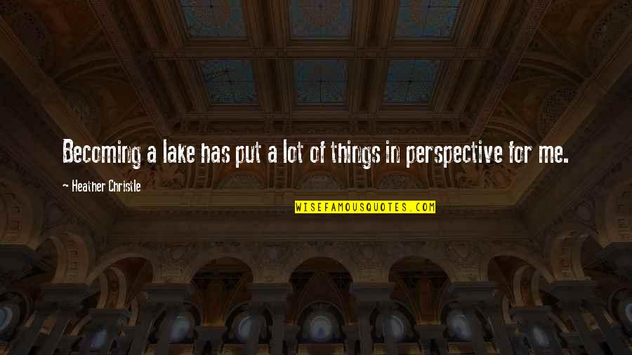 Put Things Into Perspective Quotes By Heather Christle: Becoming a lake has put a lot of