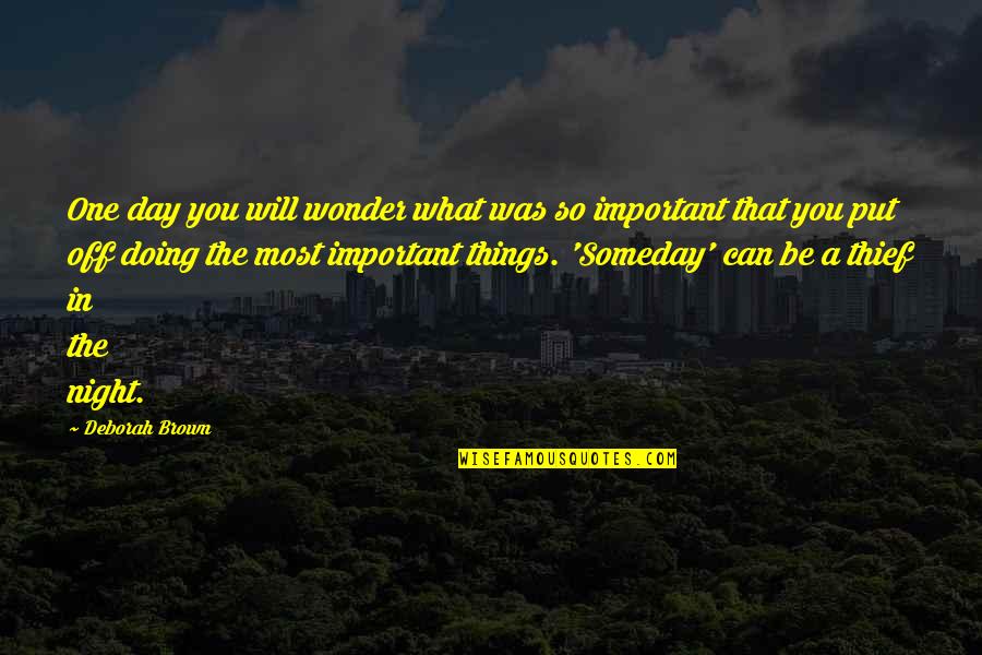 Put Things Off Quotes By Deborah Brown: One day you will wonder what was so Put Things Off Quotes By Deborah Brown: One day you will wonder what was so
