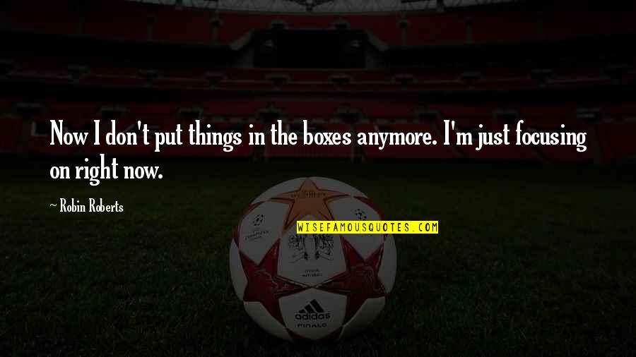 Put Things Off Quotes By Robin Roberts: Now I don't put things in the boxes
