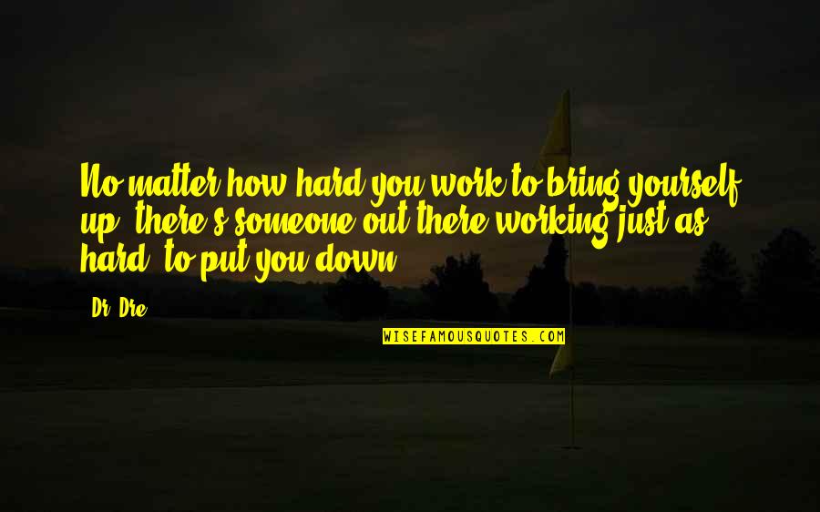 Put U Down Quotes By Dr. Dre: No matter how hard you work to bring