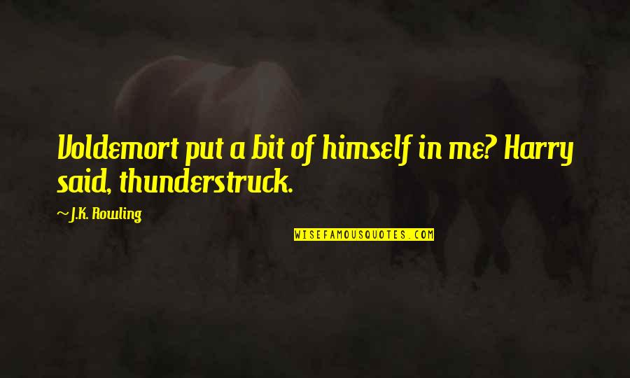 Put Up With Me Quotes By J.K. Rowling: Voldemort put a bit of himself in me?