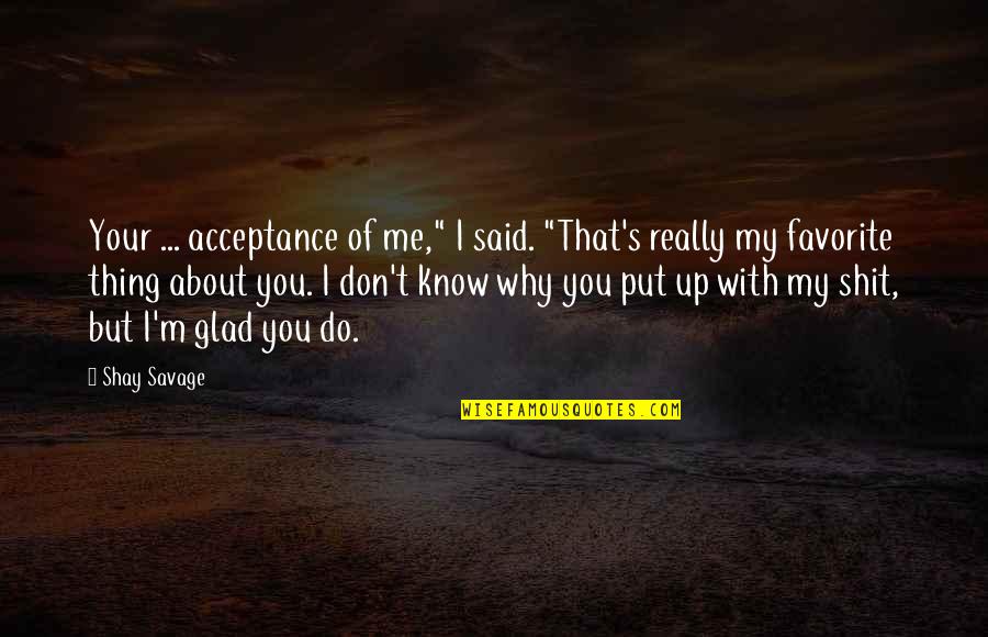 Put Up With Me Quotes By Shay Savage: Your ... acceptance of me," I said. "That's