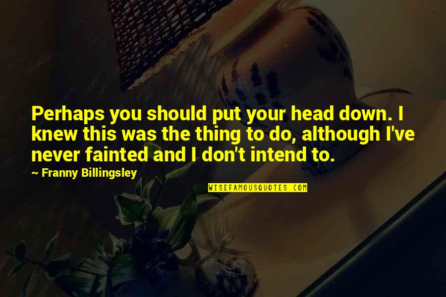 Put You Down Quotes By Franny Billingsley: Perhaps you should put your head down. I