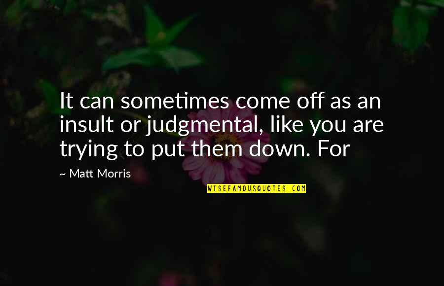 Put You Down Quotes By Matt Morris: It can sometimes come off as an insult