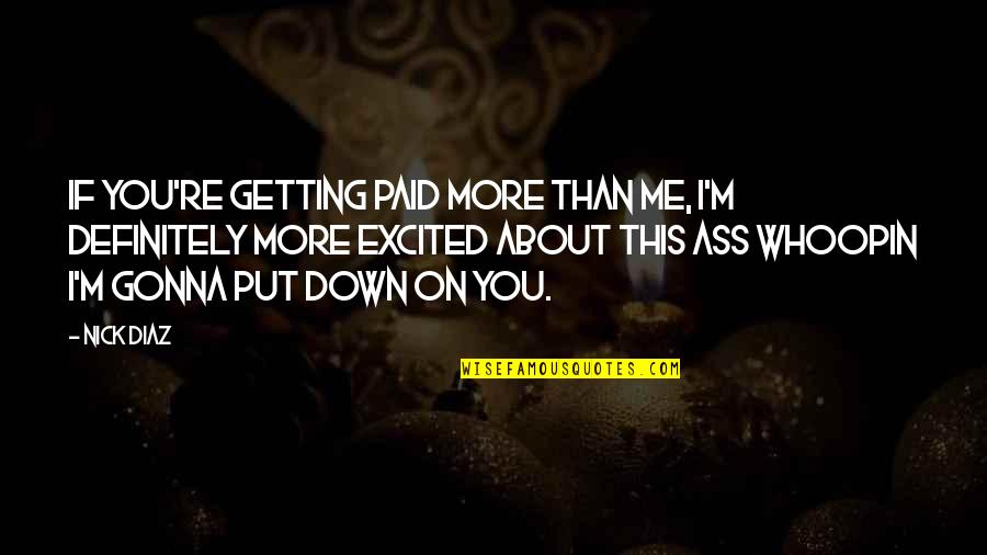 Put You Down Quotes By Nick Diaz: If you're getting paid more than me, I'm Put You Down Quotes By Nick Diaz: If you're getting paid more than me, I'm