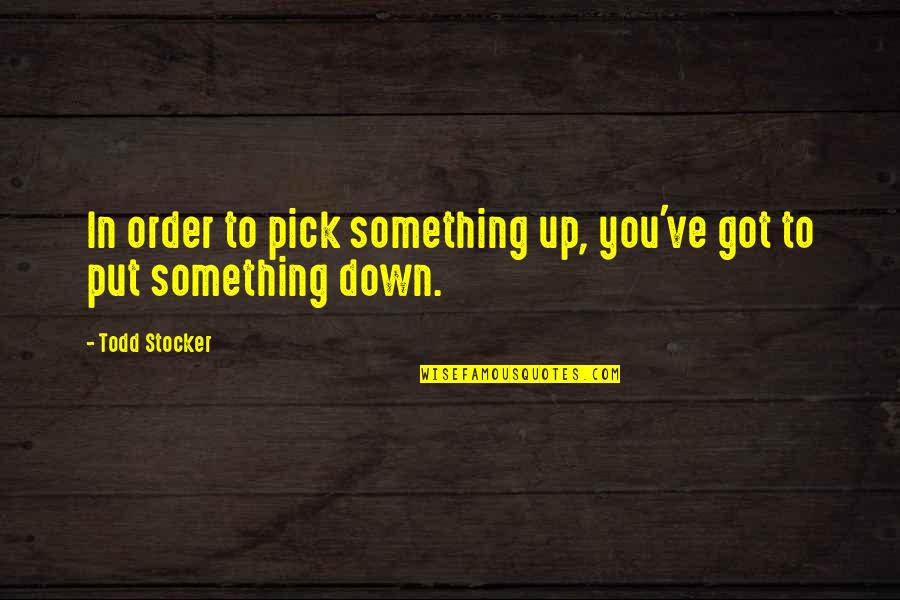 Put You Down Quotes By Todd Stocker: In order to pick something up, you've got