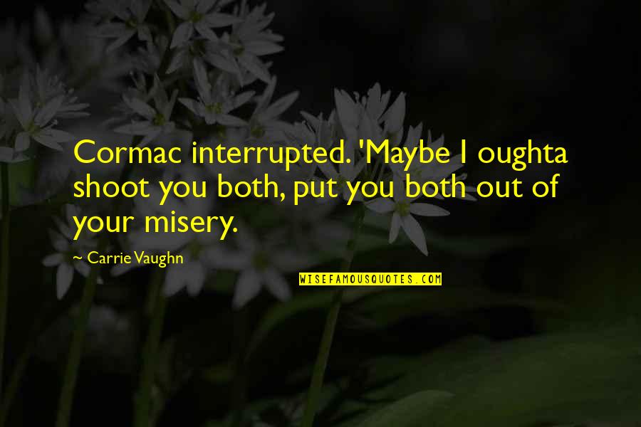 Put You Out Quotes By Carrie Vaughn: Cormac interrupted. 'Maybe I oughta shoot you both, Put You Out Quotes By Carrie Vaughn: Cormac interrupted. 'Maybe I oughta shoot you both,
