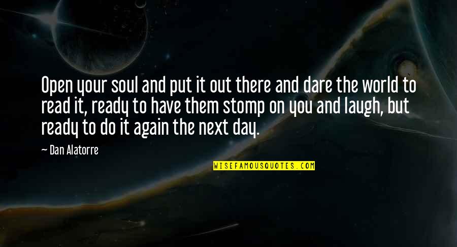 Put You Out Quotes By Dan Alatorre: Open your soul and put it out there Put You Out Quotes By Dan Alatorre: Open your soul and put it out there
