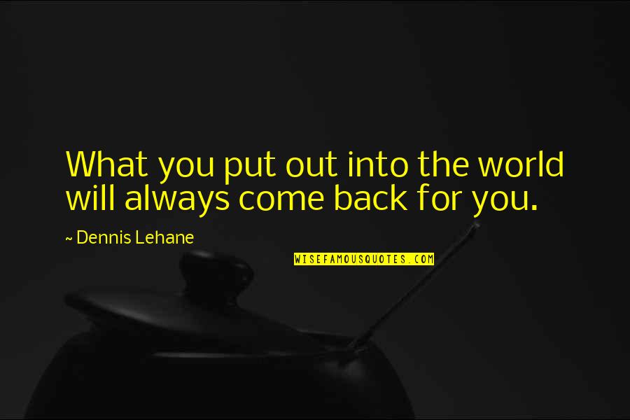 Put You Out Quotes By Dennis Lehane: What you put out into the world will Put You Out Quotes By Dennis Lehane: What you put out into the world will